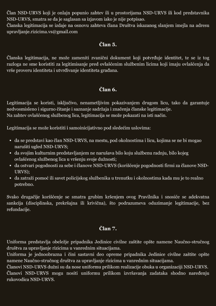 Članske legitimacije članova Naučno-stručnog društva za upravljanje rizicima u vanrednim situacijama Članske legitimacije članova Naučno-stručnog društva za upravljanje rizicima u vanrednim situacijama🇷🇸 ▪️ Pojam, svrha, način korišćenja i prava na člansku legitimaciju NSD-URVS uredjeni su Pravilnikom o članskim legitimacijama, značkama i uniformi Jedinica civilne zaštite opšte namene Naučno-stručnog društva za upravljanje rizicima u vanrednim situacijama. ▪️ Svaki član NSD-URVS koji je izmirio obaveze članarine i prihvata Statut NSD-URVS i ovaj Pravilnik, može da zaduži člansku legitimaciju. ▪️ Legitimacija se izdaje na osnovu zahteva člana Društva iskazanog slanjem imejla na adresu upravljanje.rizicima.vs@gmail.com